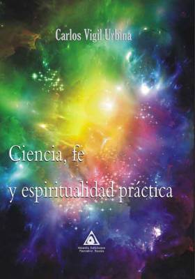 Ciencia, fe y espiritualidad práctica, una obra de Carlos Vigil Urbina